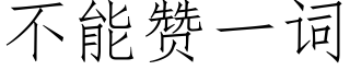 不能贊一詞 (仿宋矢量字庫)