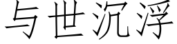 与世沉浮 (仿宋矢量字库)