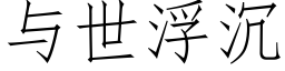 与世浮沉 (仿宋矢量字库)