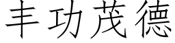 豐功茂德 (仿宋矢量字庫)