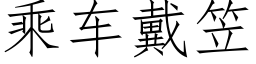 乘車戴笠 (仿宋矢量字庫)