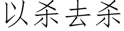 以殺去殺 (仿宋矢量字庫)