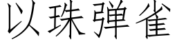 以珠弹雀 (仿宋矢量字库)