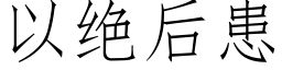 以絕後患 (仿宋矢量字庫)