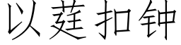 以莛扣鐘 (仿宋矢量字庫)