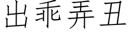 出乖弄醜 (仿宋矢量字庫)