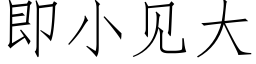 即小見大 (仿宋矢量字庫)