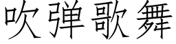 吹彈歌舞 (仿宋矢量字庫)