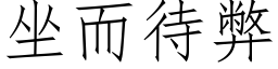 坐而待弊 (仿宋矢量字庫)