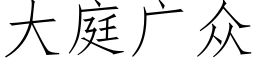 大庭廣衆 (仿宋矢量字庫)