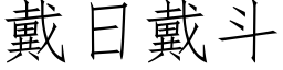 戴日戴鬥 (仿宋矢量字庫)