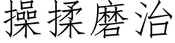 操揉磨治 (仿宋矢量字库)