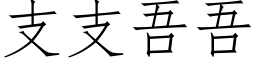 支支吾吾 (仿宋矢量字庫)