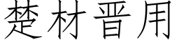 楚材晉用 (仿宋矢量字庫)