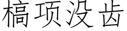 槁项没齿 (仿宋矢量字库)