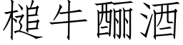 槌牛酾酒 (仿宋矢量字庫)