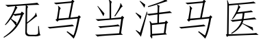 死馬當活馬醫 (仿宋矢量字庫)