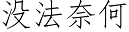 沒法奈何 (仿宋矢量字庫)