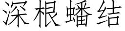 深根蟠结 (仿宋矢量字库)