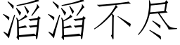 滔滔不盡 (仿宋矢量字庫)