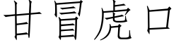 甘冒虎口 (仿宋矢量字庫)