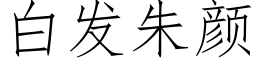 白發朱顔 (仿宋矢量字庫)