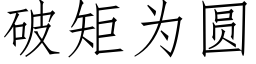 破矩為圓 (仿宋矢量字庫)