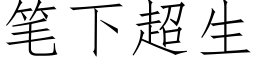 筆下超生 (仿宋矢量字庫)