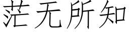 茫无所知 (仿宋矢量字库)