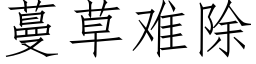 蔓草難除 (仿宋矢量字庫)