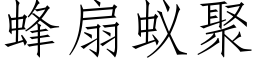 蜂扇蟻聚 (仿宋矢量字庫)