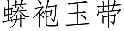 蟒袍玉帶 (仿宋矢量字庫)