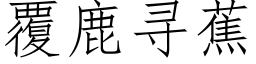 覆鹿尋蕉 (仿宋矢量字庫)