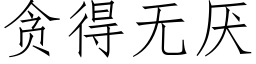 貪得無厭 (仿宋矢量字庫)