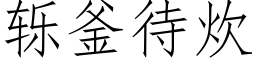 轹釜待炊 (仿宋矢量字庫)