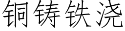 銅鑄鐵澆 (仿宋矢量字庫)