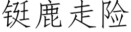 铤鹿走險 (仿宋矢量字庫)