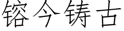 镕今鑄古 (仿宋矢量字庫)