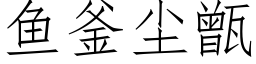 魚釜塵甑 (仿宋矢量字庫)