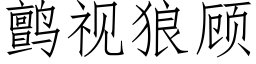 鹯視狼顧 (仿宋矢量字庫)