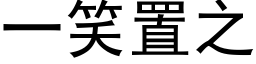 一笑置之 (黑体矢量字库)