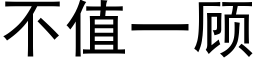 不值一顧 (黑體矢量字庫)