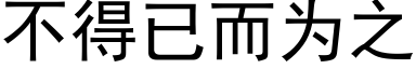 不得已而為之 (黑體矢量字庫)