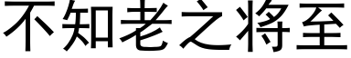 不知老之将至 (黑體矢量字庫)