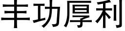 豐功厚利 (黑體矢量字庫)