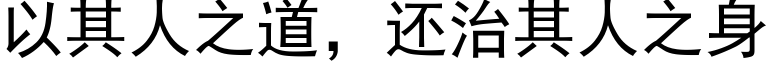 以其人之道，還治其人之身 (黑體矢量字庫)