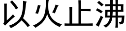 以火止沸 (黑体矢量字库)