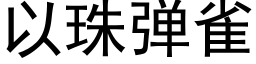 以珠弹雀 (黑体矢量字库)