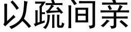 以疏间亲 (黑体矢量字库)