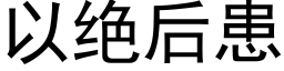 以绝后患 (黑体矢量字库)